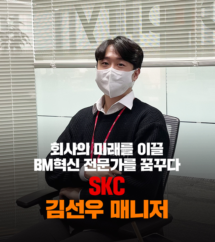 회사의 미래를 이끌 BM혁신 전문가를 꿈꾸다 SKC 김선우 매니저